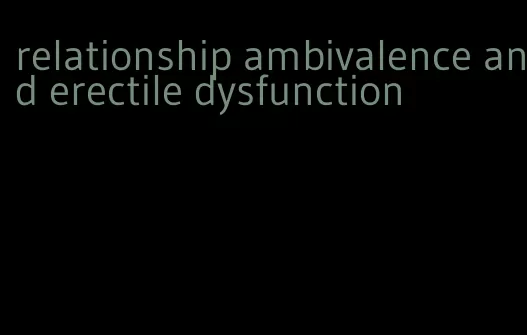 relationship ambivalence and erectile dysfunction