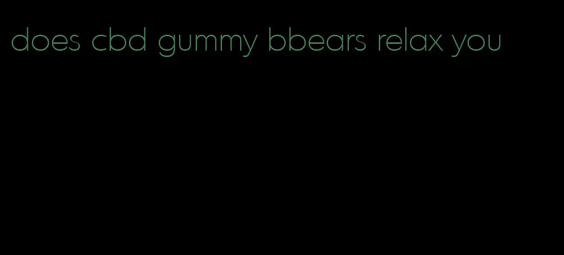 does cbd gummy bbears relax you