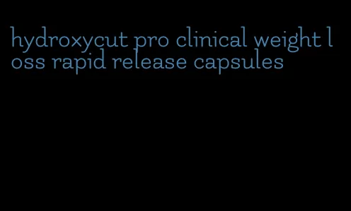 hydroxycut pro clinical weight loss rapid release capsules