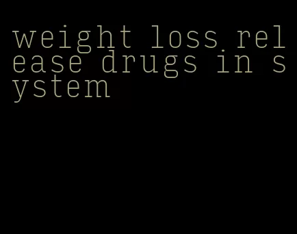 weight loss release drugs in system