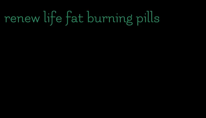 renew life fat burning pills