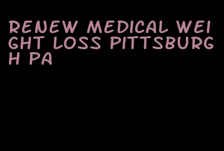 renew medical weight loss pittsburgh pa