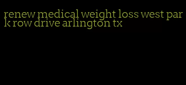 renew medical weight loss west park row drive arlington tx