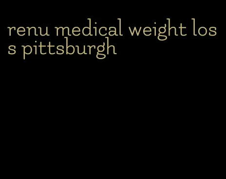 renu medical weight loss pittsburgh