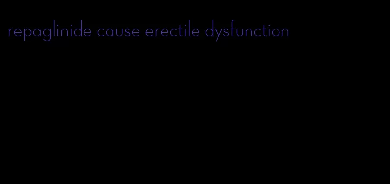 repaglinide cause erectile dysfunction