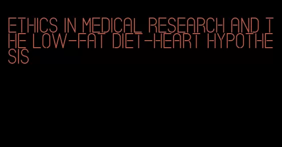 ethics in medical research and the low-fat diet-heart hypothesis