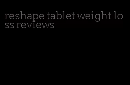 reshape tablet weight loss reviews