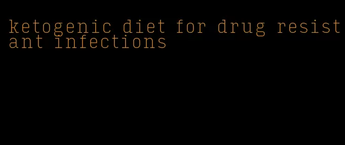 ketogenic diet for drug resistant infections