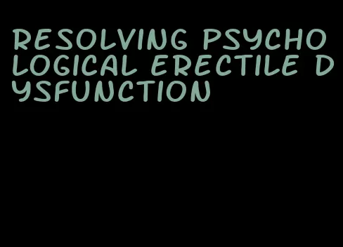 resolving psychological erectile dysfunction