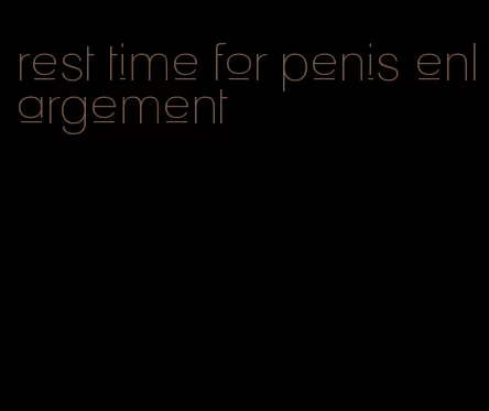 rest time for penis enlargement