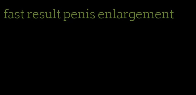 fast result penis enlargement