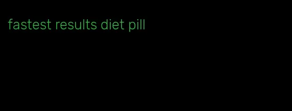 fastest results diet pill