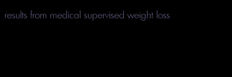 results from medical supervised weight loss