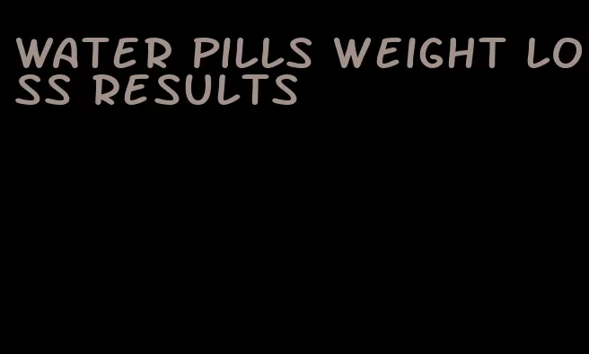 water pills weight loss results