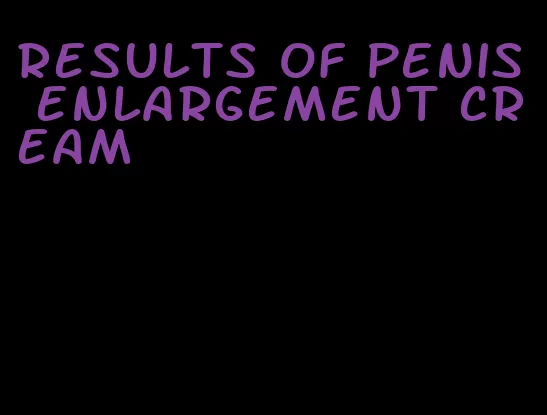 results of penis enlargement cream