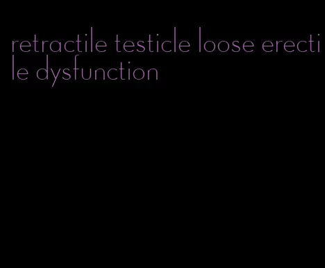 retractile testicle loose erectile dysfunction