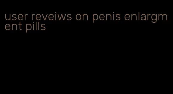 user reveiws on penis enlargment pills