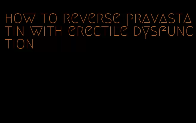 how to reverse pravastatin with erectile dysfunction