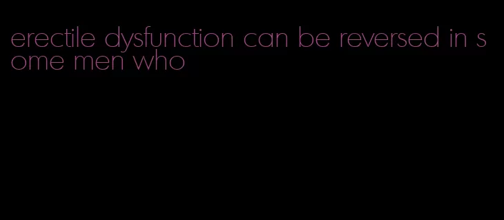 erectile dysfunction can be reversed in some men who