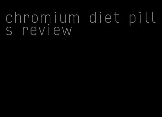 chromium diet pills review