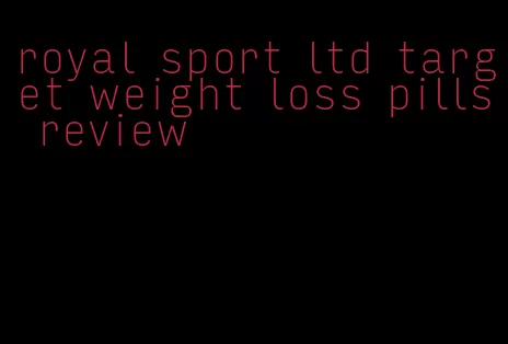 royal sport ltd target weight loss pills review