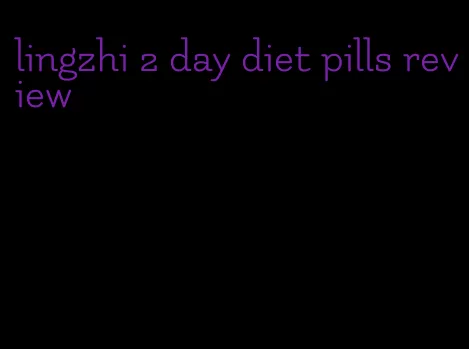 lingzhi 2 day diet pills review