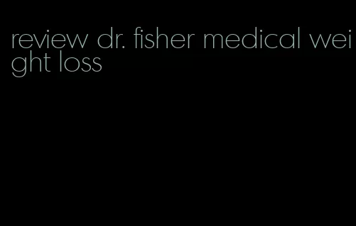 review dr. fisher medical weight loss