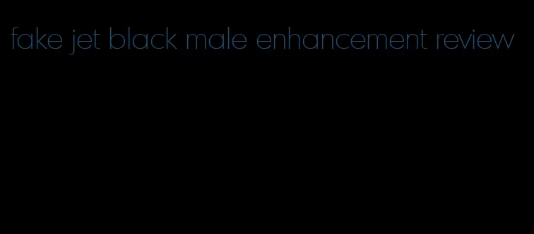 fake jet black male enhancement review