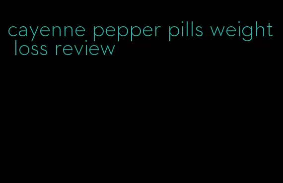 cayenne pepper pills weight loss review