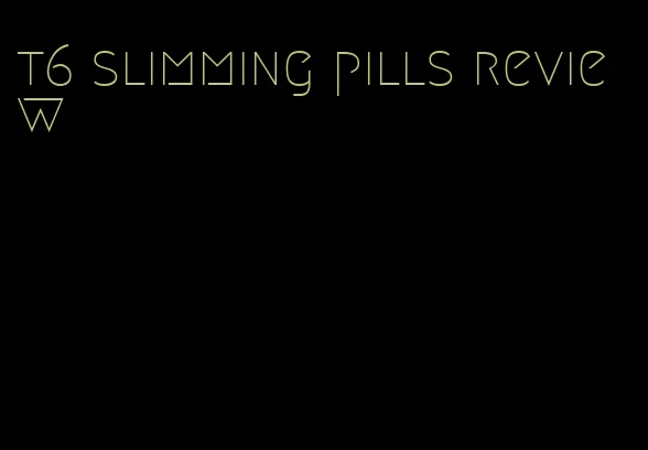 t6 slimming pills review