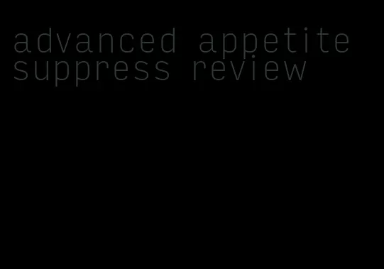 advanced appetite suppress review