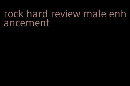 rock hard review male enhancement