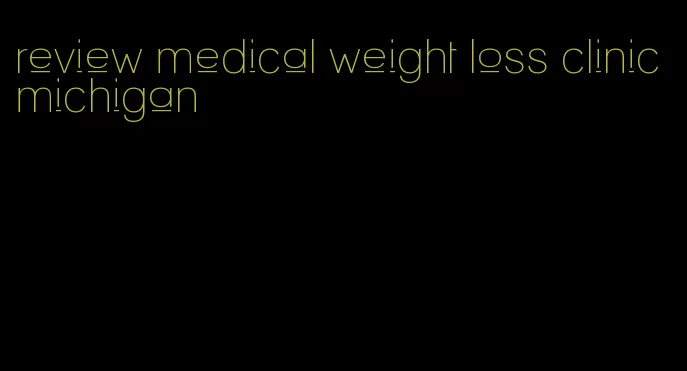 review medical weight loss clinic michigan