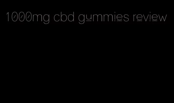 1000mg cbd gummies review