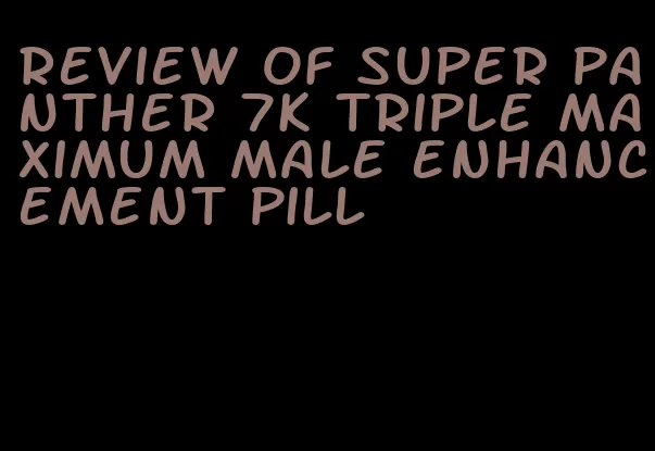 review of super panther 7k triple maximum male enhancement pill