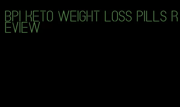 bpi keto weight loss pills review