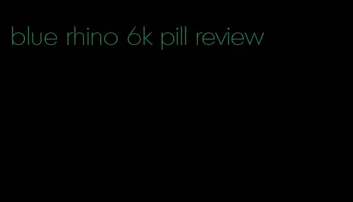 blue rhino 6k pill review