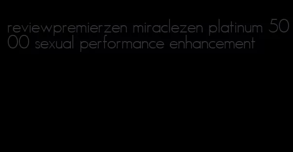 reviewpremierzen miraclezen platinum 5000 sexual performance enhancement