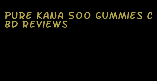 pure kana 500 gummies cbd reviews