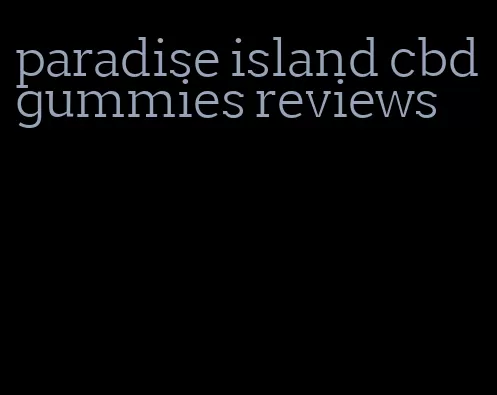 paradise island cbd gummies reviews