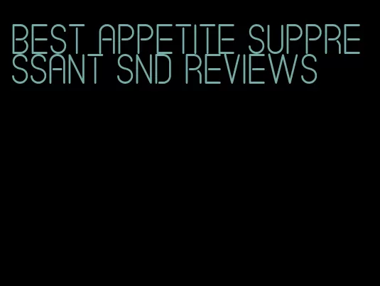 best appetite suppressant snd reviews