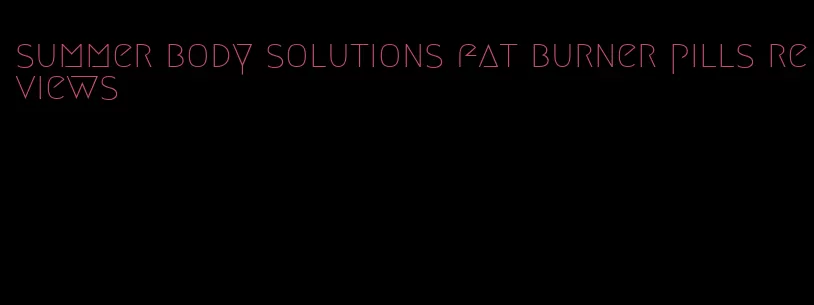 summer body solutions fat burner pills reviews