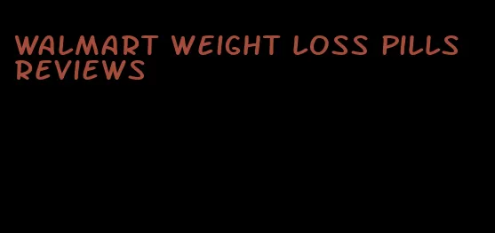 walmart weight loss pills reviews