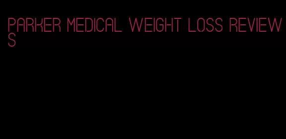 parker medical weight loss reviews