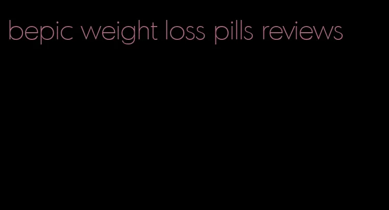 bepic weight loss pills reviews