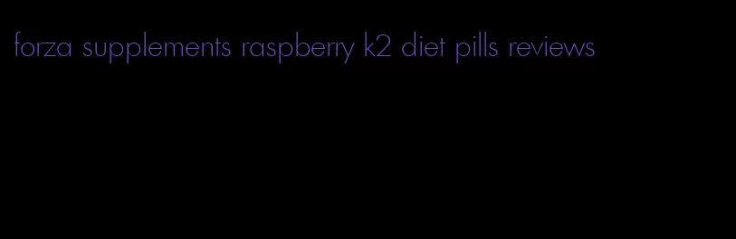 forza supplements raspberry k2 diet pills reviews