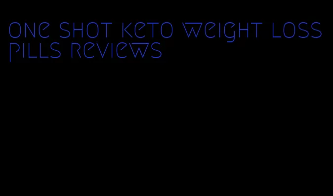 one shot keto weight loss pills reviews