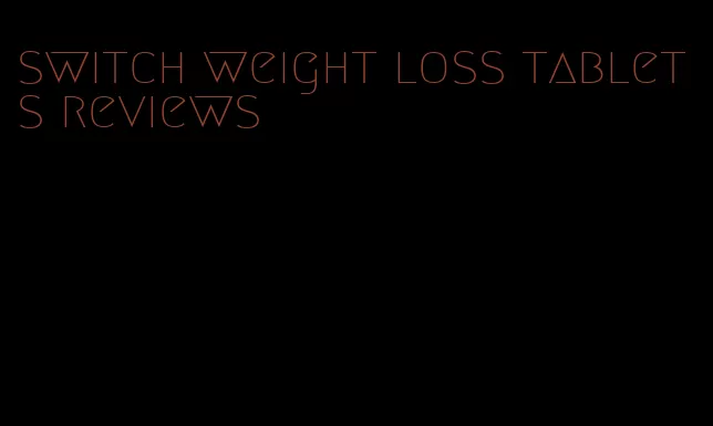 switch weight loss tablets reviews