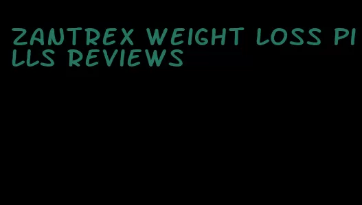 zantrex weight loss pills reviews