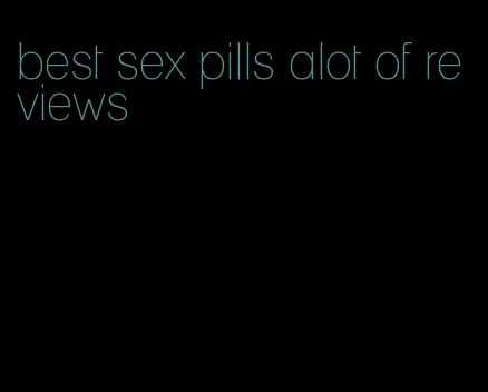 best sex pills alot of reviews